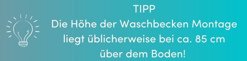 TIPP: Die Höhe der Waschbecken Montage liegt üblicherweise bei ca. 85 cm über dem Boden