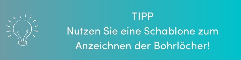 TIPP: Nutzen Sie eine Schablone zum Anzeichnen der Bohrlöcher!